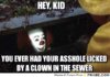 frabz-Hey-kid-You-ever-had-your-asshole-licked-by-a-clown-in-the-sewer-6d76b8.jpg