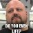 Bro do you even lift